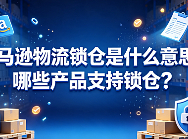 亚马逊物流锁仓是什么意思?哪些产品支持锁仓?