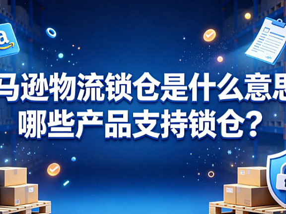 亚马逊物流锁仓是什么意思?哪些产品支持锁仓?