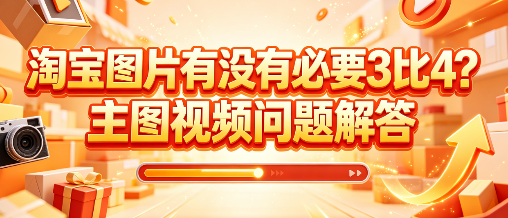 淘宝图片有没有必要3比4?主图视频问题解答
