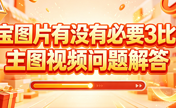 淘宝图片有没有必要3比4?主图视频问题解答