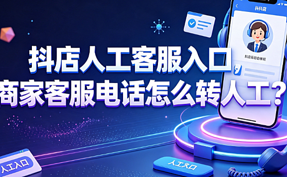 抖店人工客服入口在哪?商家客服电话怎么转人工?官方路径全解析