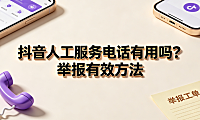 抖音人工服务电话有用吗?举报必成功方法?