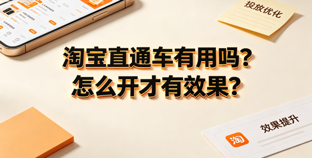 淘宝直通车有用吗?怎么开才有效果?投放策略与优化指南