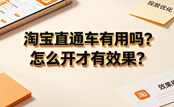 淘宝直通车有用吗?怎么开才有效果?投放策略与优化指南