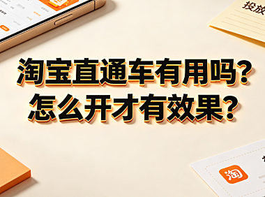 淘宝直通车有用吗?怎么开才有效果?投放策略与优化指南