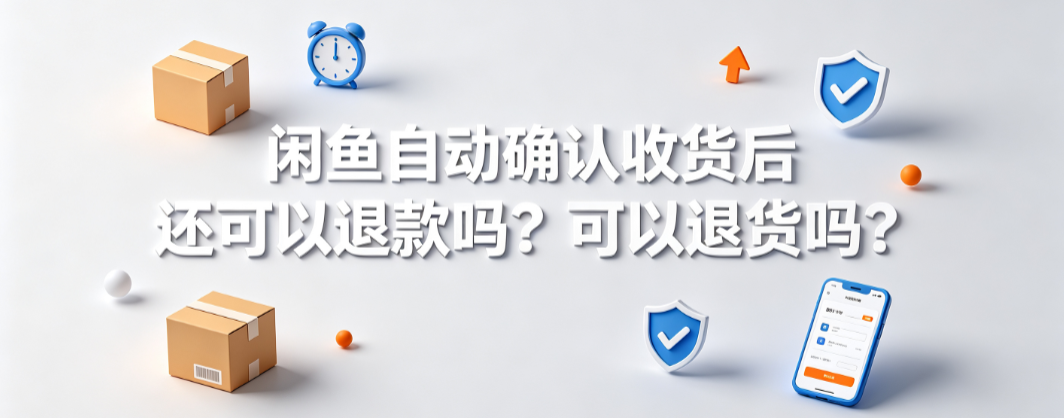 闲鱼自动确认收货后还可以退款吗?可以退货吗?