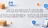 闲鱼自动确认收货后还可以退款吗?可以退货吗?