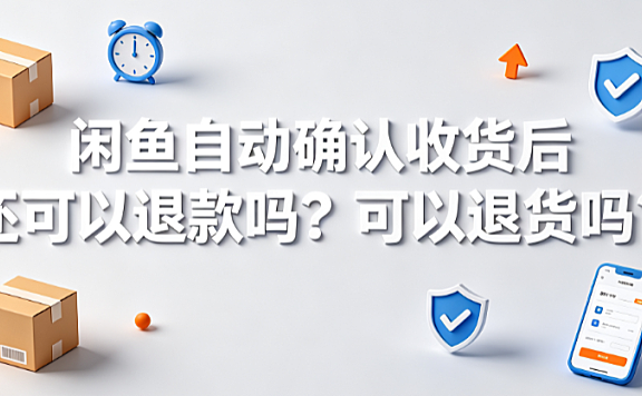 闲鱼自动确认收货后还可以退款吗?可以退货吗?