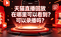 天猫直播回放在哪里可以看到?可以录播吗?