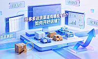 拼多多进货渠道有哪些平台?如何开好店铺?_供应链与运营指南