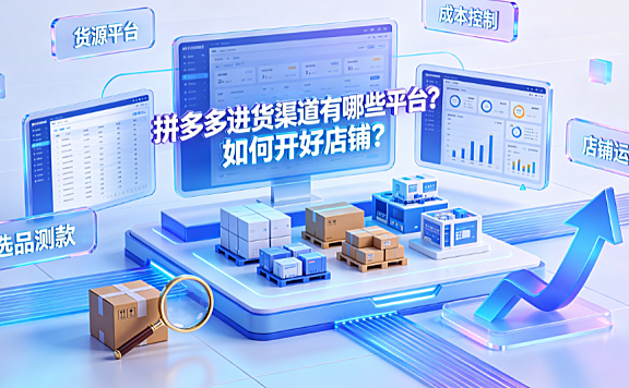 拼多多进货渠道有哪些平台?如何开好店铺?_供应链与运营指南