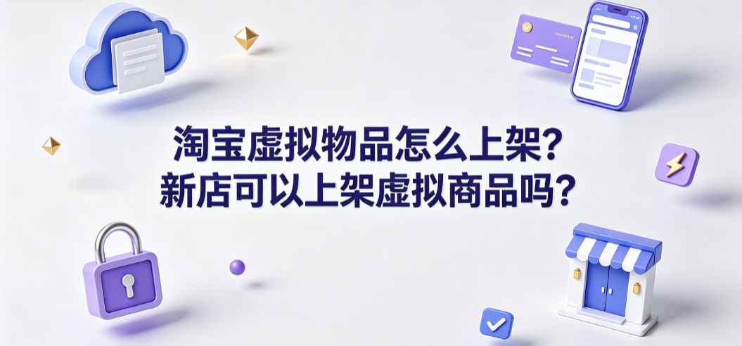 淘宝虚拟物品怎么上架?新店可以上架虚拟商品吗?