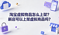淘宝虚拟物品怎么上架?新店可以上架虚拟商品吗?