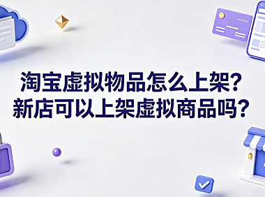 淘宝虚拟物品怎么上架?新店可以上架虚拟商品吗?