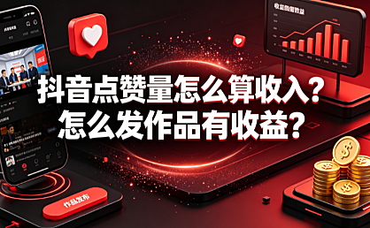 抖音点赞量怎么算收入?怎么发作品有收益?