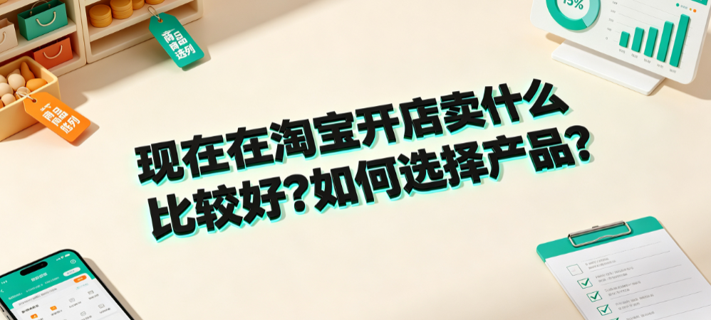 现在在淘宝开店卖什么比较好?如何选择产品?