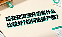 现在在淘宝开店卖什么比较好?如何选择产品?