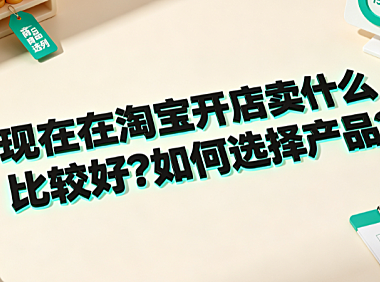 现在在淘宝开店卖什么比较好?如何选择产品?