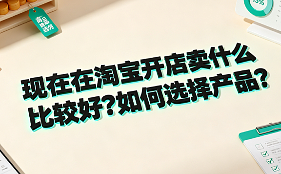 现在在淘宝开店卖什么比较好?如何选择产品?