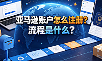 亚马逊账户怎么注册?流程是什么?完整操作指南