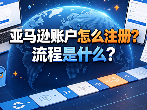 亚马逊账户怎么注册?流程是什么?完整操作指南