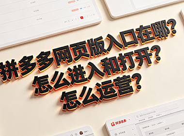 拼多多网页版入口在哪?怎么进入和打开?怎么运营?