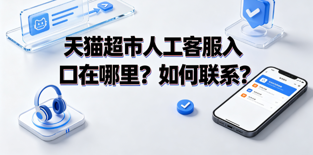 天猫超市人工客服入口在哪里?如何联系?