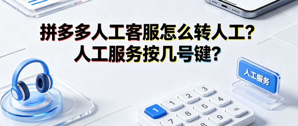 拼多多人工客服怎么转人工?人工服务按几号键?全路径指南