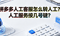 拼多多人工客服怎么转人工?人工服务按几号键?全路径指南
