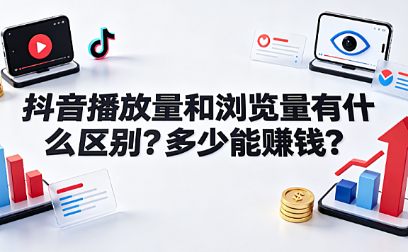 抖音播放量和浏览量有什么区别?多少能赚钱?