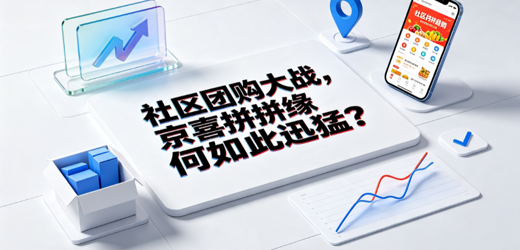 社区团购大战,京喜拼拼缘何如此迅猛?战略逻辑与行业演进解析