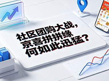 社区团购大战,京喜拼拼缘何如此迅猛？战略逻辑与行业演进解析