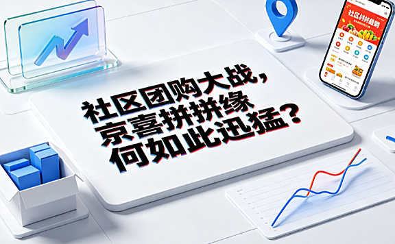 社区团购大战,京喜拼拼缘何如此迅猛?战略逻辑与行业演进解析