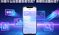 抖音什么标签最容易引流？有哪些话题标签？