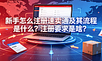 新手怎么注册速卖通及其流程是什么?注册要求是啥?