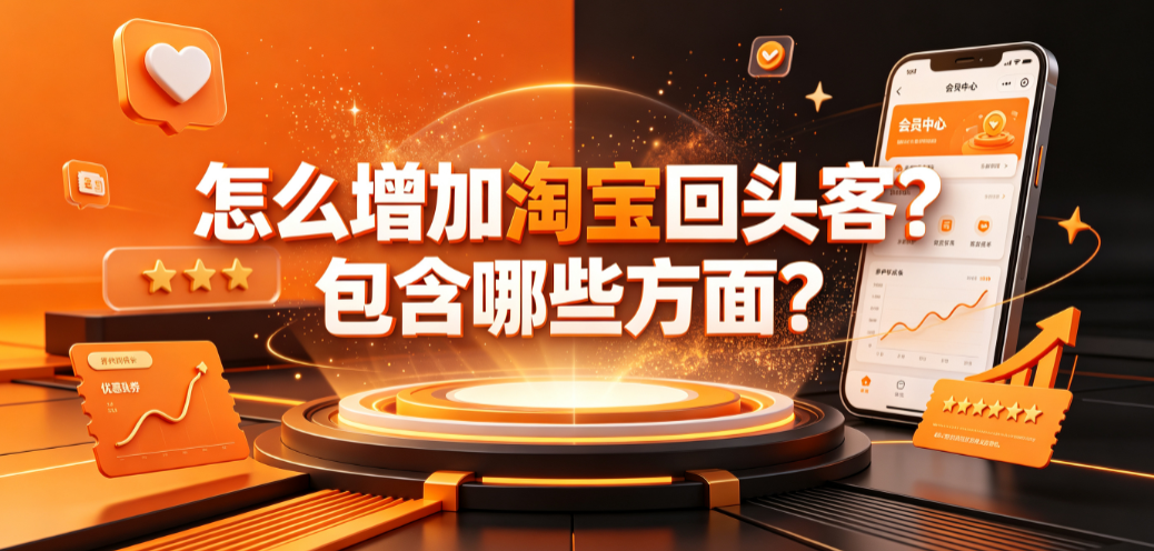 怎么增加淘宝回头客?包含哪些方面?全链路复购运营指南