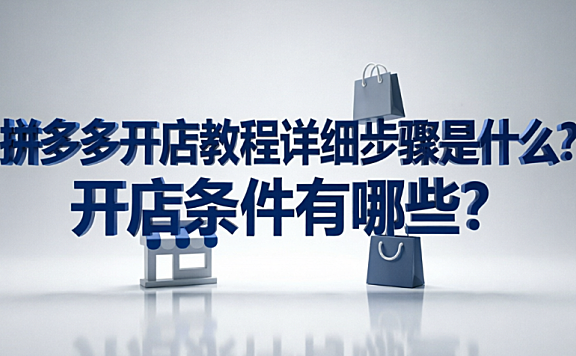 拼多多开店教程详细步骤是什么?开店条件有哪些?