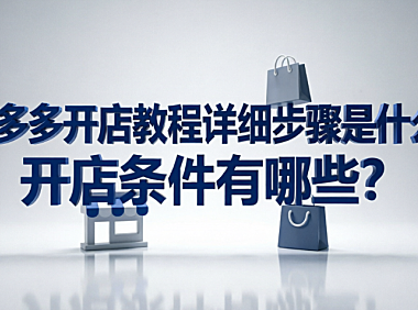 拼多多开店教程详细步骤是什么?开店条件有哪些?