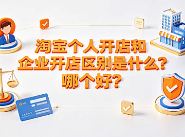 淘宝个人开店和企业开店区别是什么?哪个好?