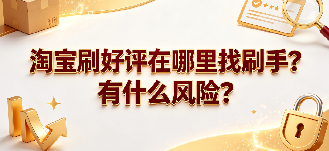 淘宝刷好评在哪里找刷手?有什么风险?