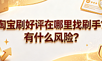 淘宝刷好评在哪里找刷手?有什么风险?