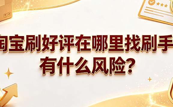 淘宝刷好评在哪里找刷手?有什么风险?
