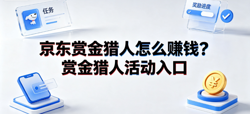 京东赏金猎人怎么赚钱?赏金猎人活动入口完整指南