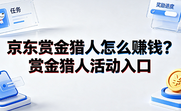 京东赏金猎人怎么赚钱?赏金猎人活动入口完整指南