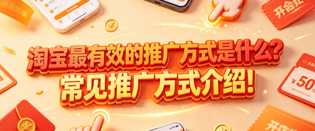 淘宝最有效的推广方式是什么?常见推广方式介绍!