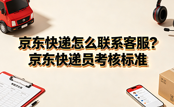 京东快递怎么联系客服?京东快递员考核标准