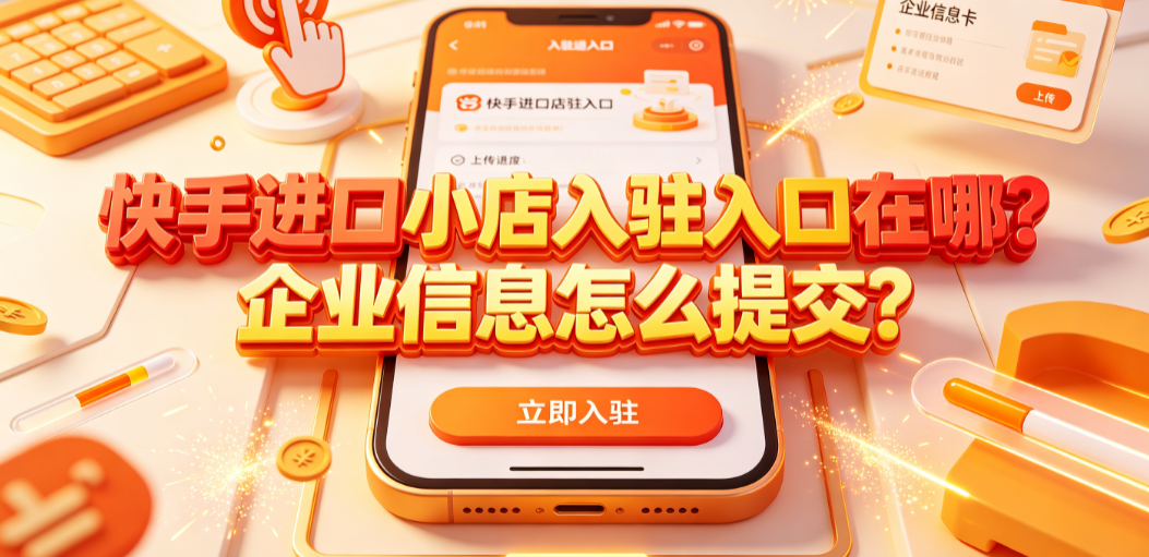 快手进口小店入驻入口在哪?企业信息怎么提交?