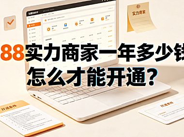 1688实力商家一年多少钱?怎么才能开通?完整操作指南