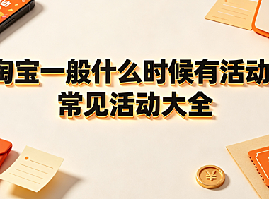 淘宝一般什么时候有活动?常见活动大全