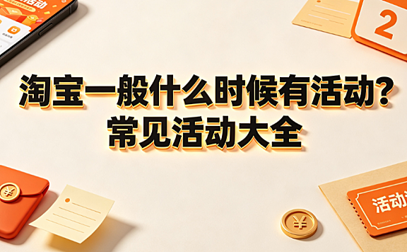 淘宝一般什么时候有活动?常见活动大全